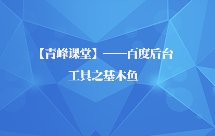 【青峰課堂】——百度後(hòu)台之工具基木魚應用